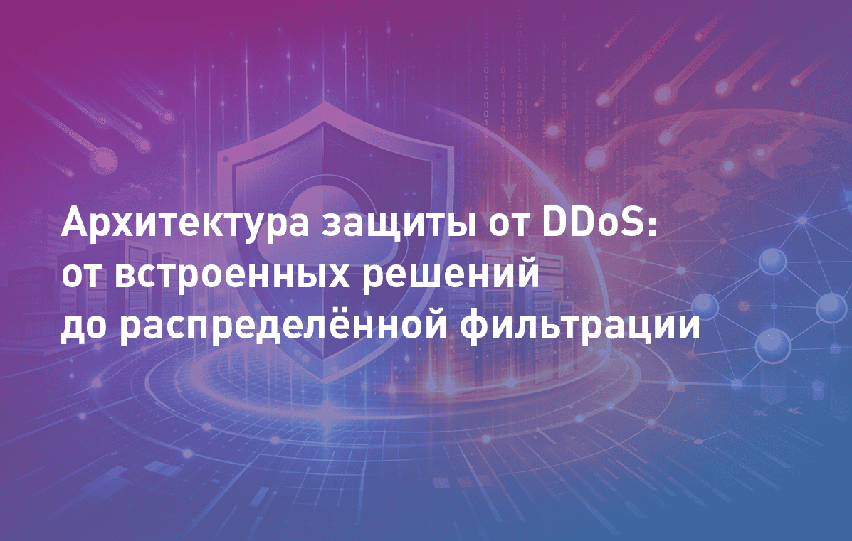 Вебинар: Архитектура защиты от DDoS: от встроенных решений до распределённой фильтрации