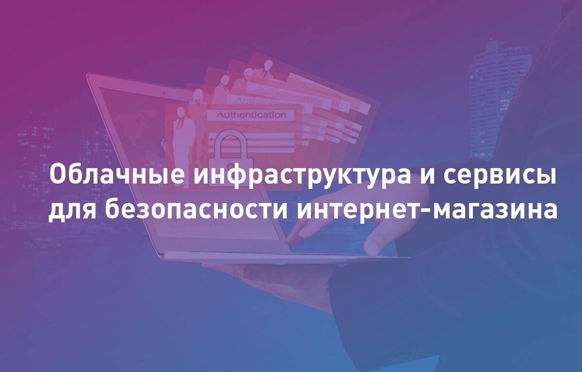 Облачные инфраструктура и сервисы для безопасности интернет-магазина