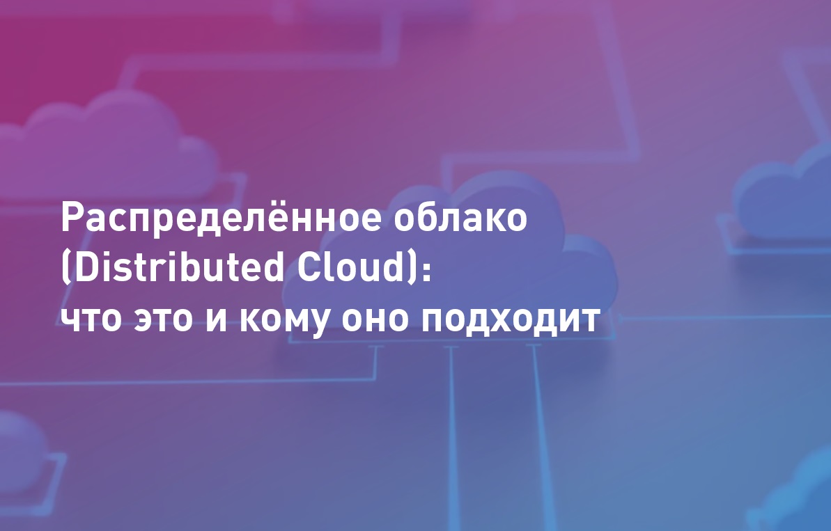Распределённое облако (Distributed Cloud): что это и кому оно подходит