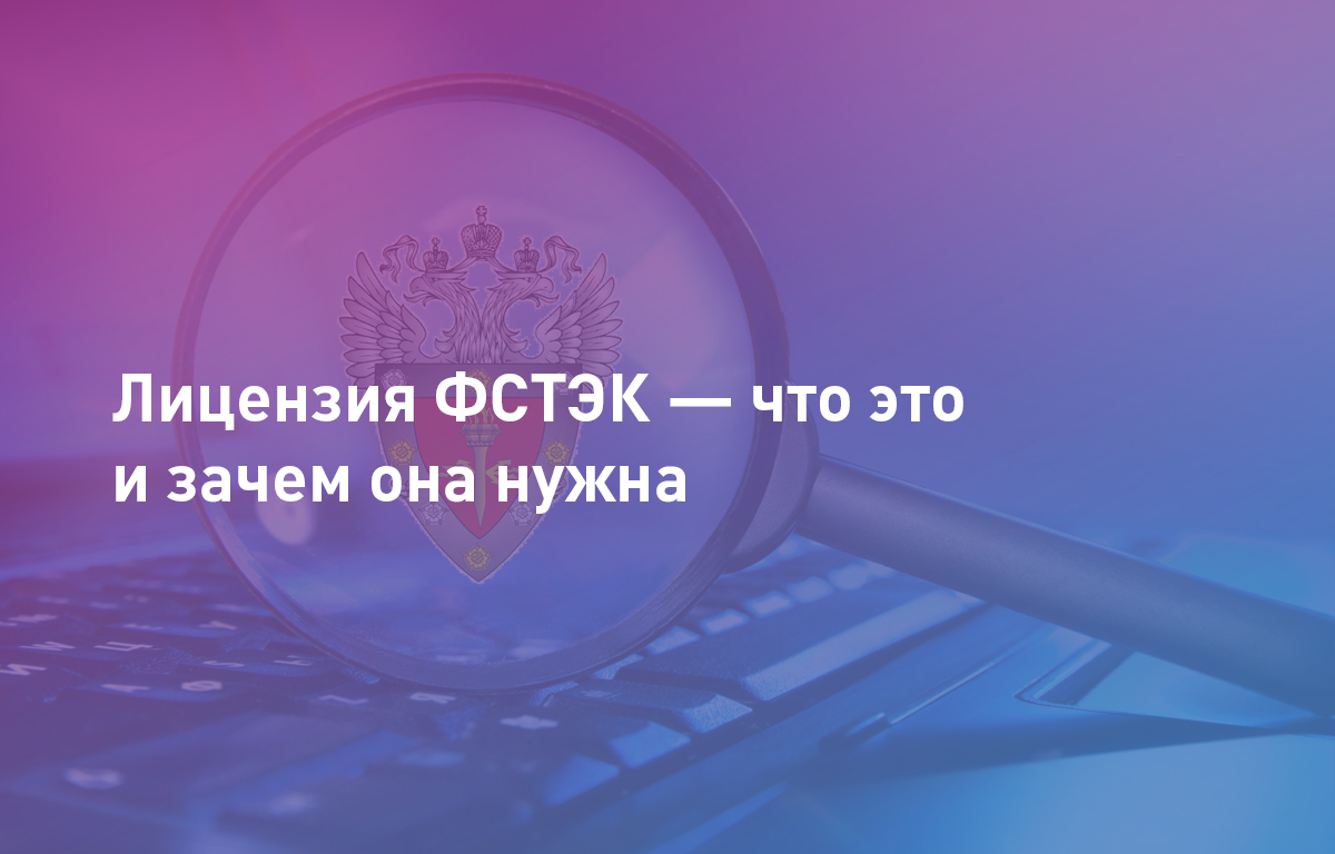 Лицензия ФСТЭК — что это и зачем она нужна