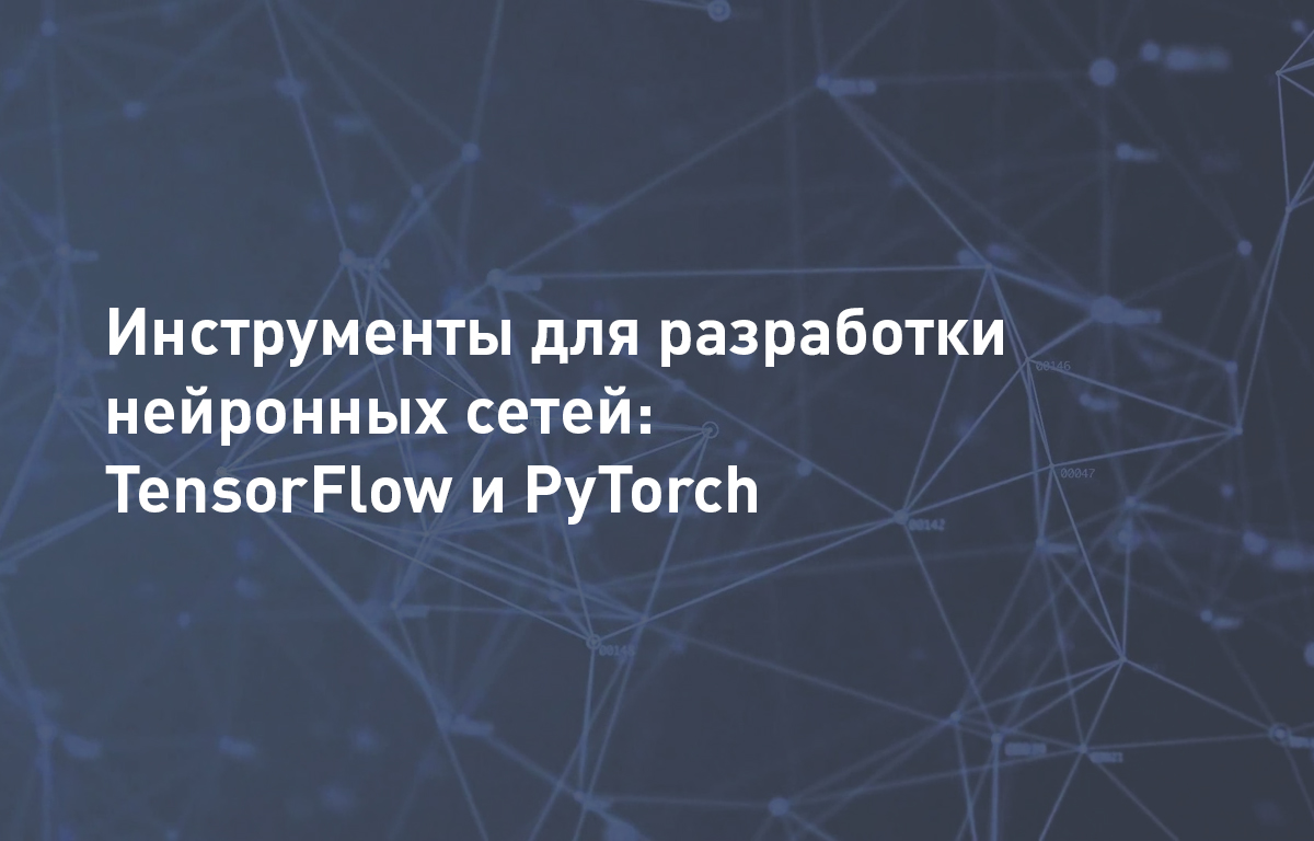 Инструменты для разработки нейронных сетей: TensorFlow и PyTorch