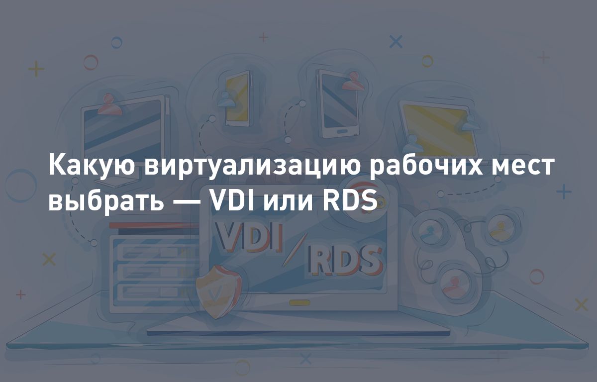 Какую виртуализацию рабочих мест выбрать — VDI или RDS