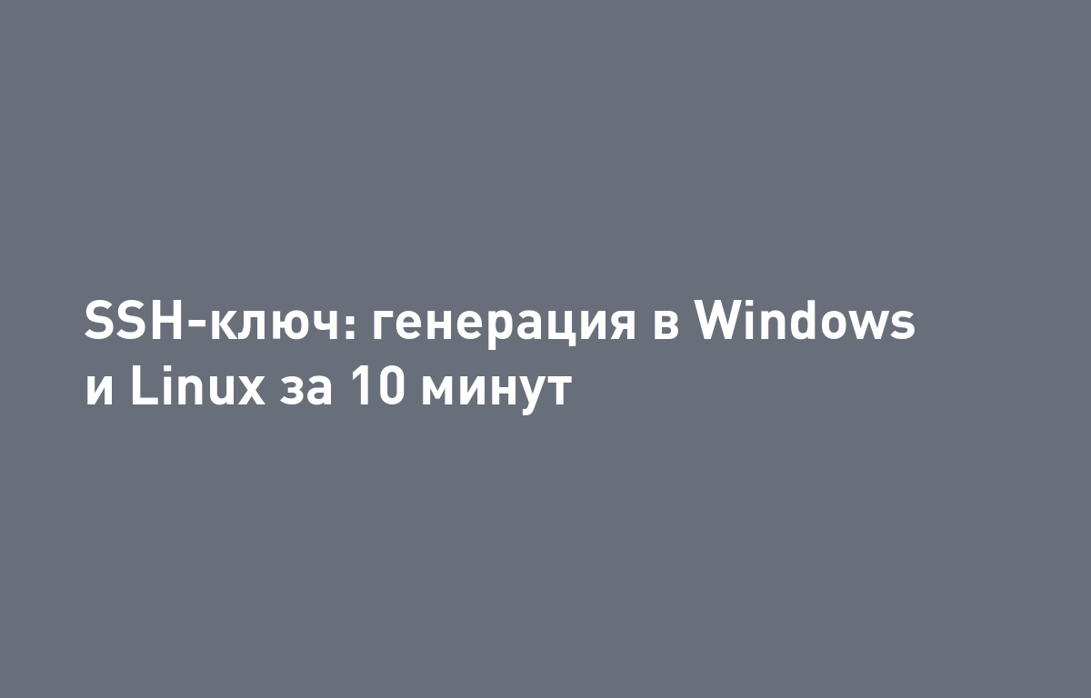Как сгенерировать SSH-ключ: инструкция для Windows и Linux