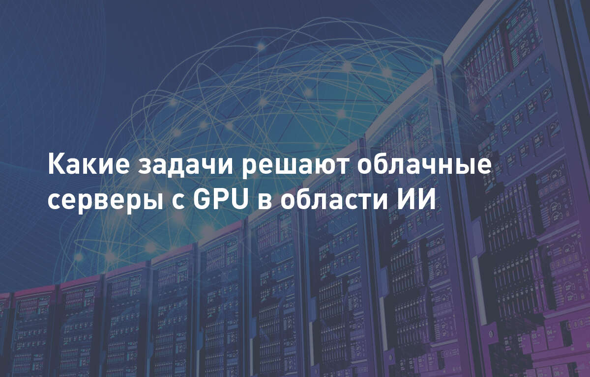 Какие задачи решают облачные серверы с GPU в области искусственного интеллекта