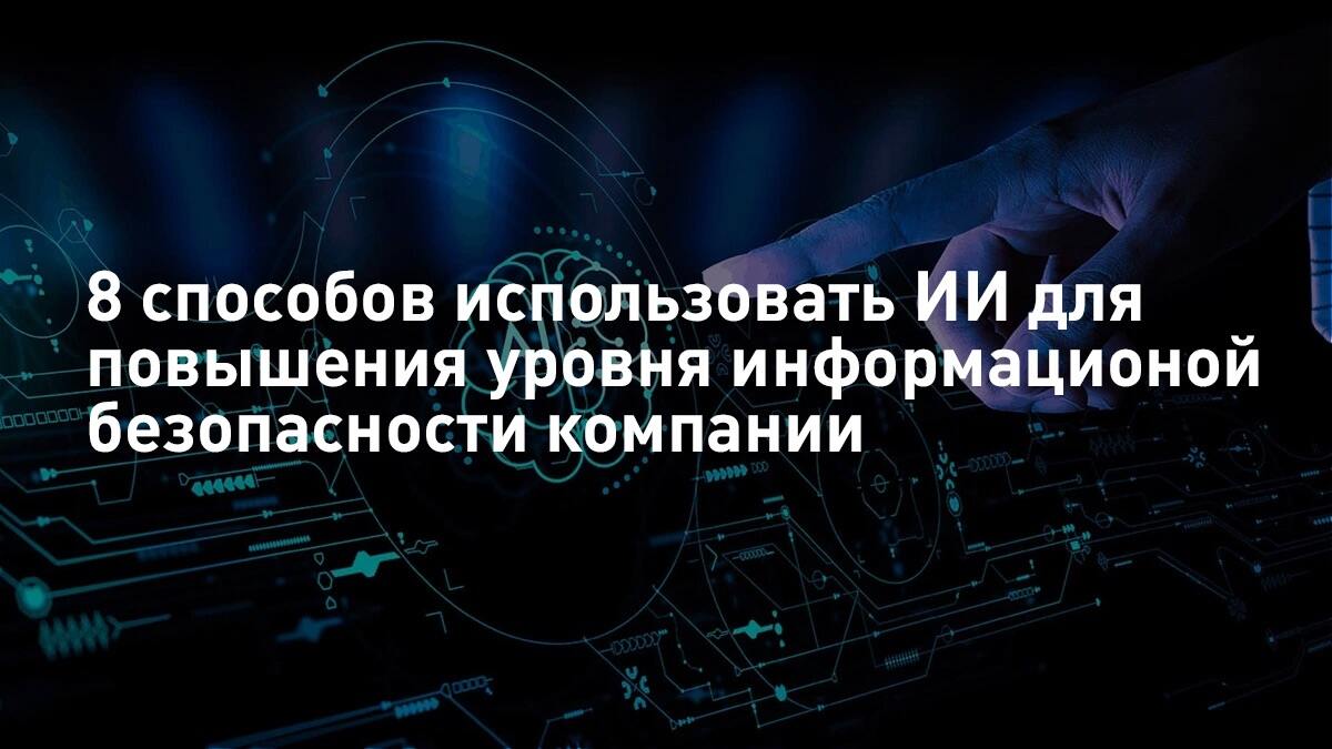 8 способов использовать ИИ для повышения уровня информационной безопасности компании