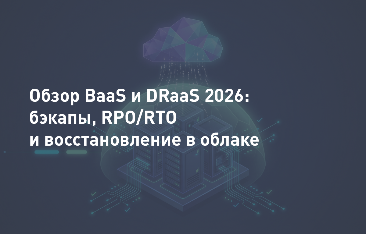 Обзор BaaS и DRaaS 2026: бэкапы, RPO/RTO и восстановление в облаке