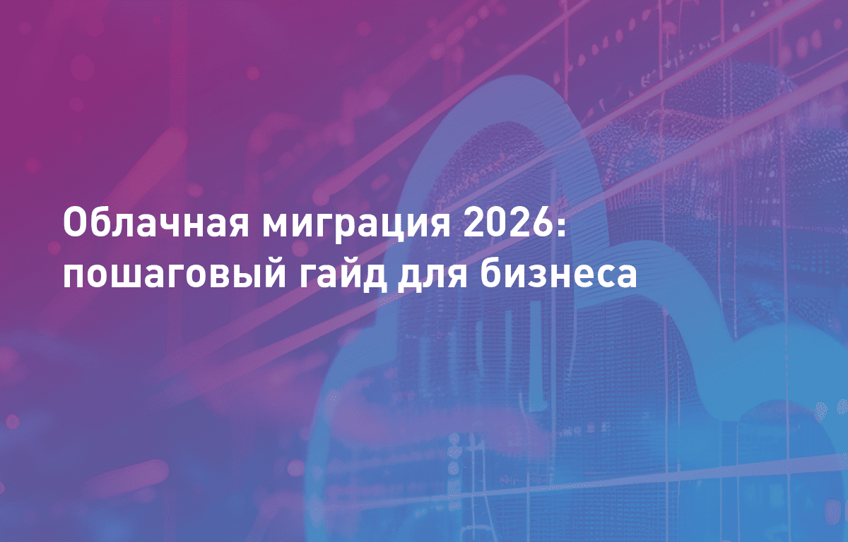 Облачная миграция 2026: пошаговый гайд для бизнеса