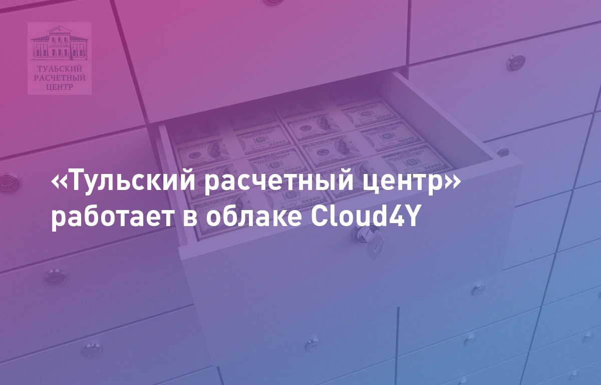 АО «Тульский расчетный центр» обрабатывает данные клиентов в «облаке» Cloud4U