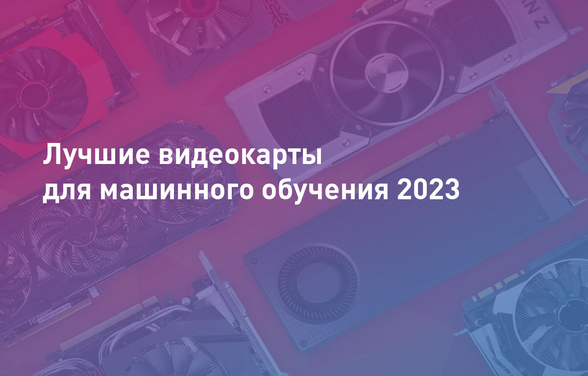 Лучшие видеокарты для машинного обучения 2023