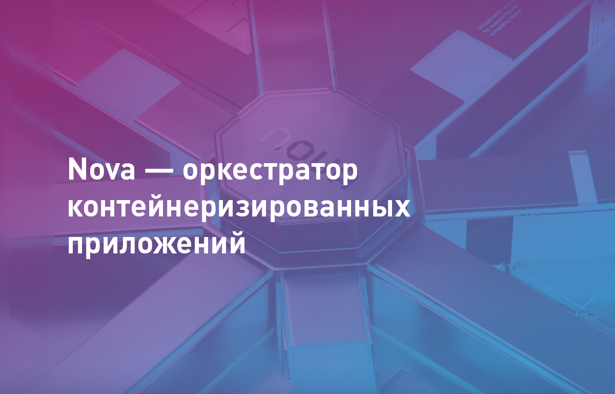 Nova — оркестратор контейнеризированных приложений. Обзор решения