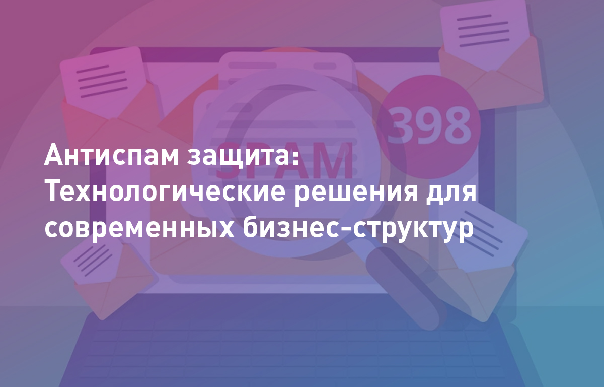 Антиспам защита: Технологические решения для современных бизнес-структур