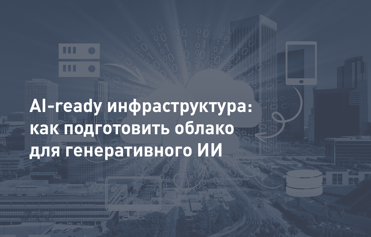 AI-ready инфраструктура: как подготовить облако для генеративного ИИ