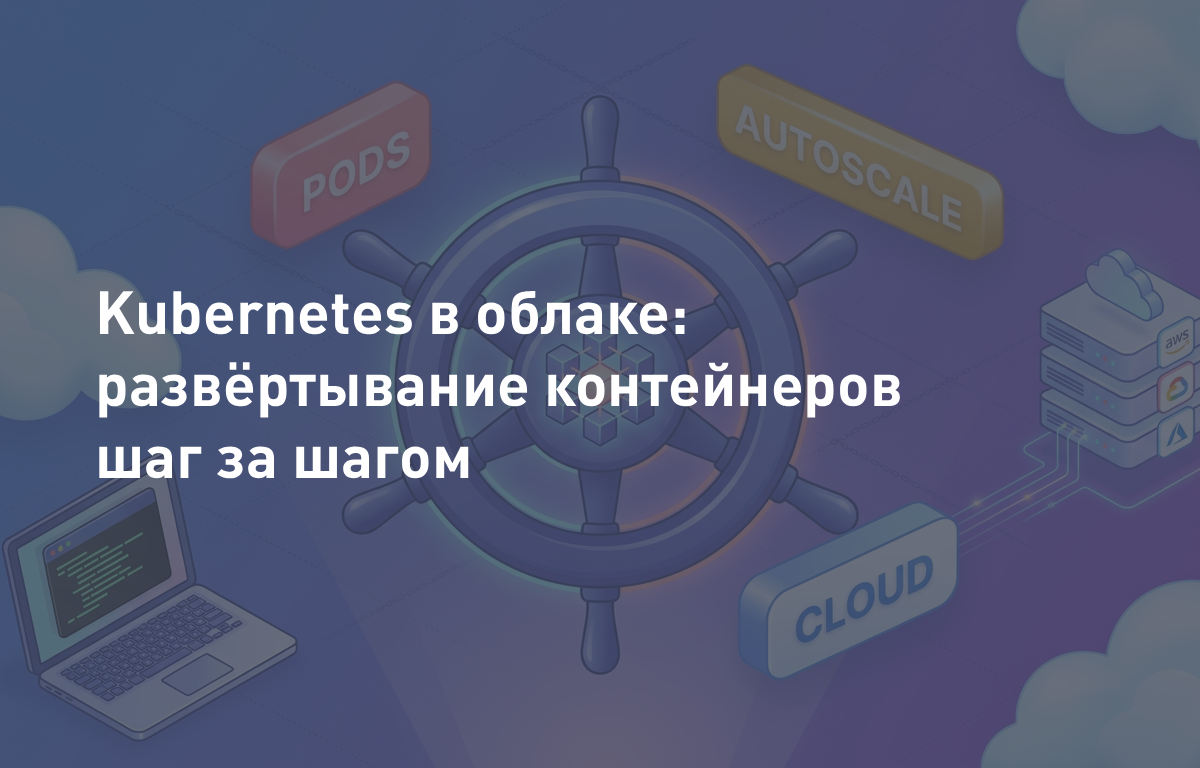 Kubernetes в облаке: развёртывание контейнеров шаг за шагом