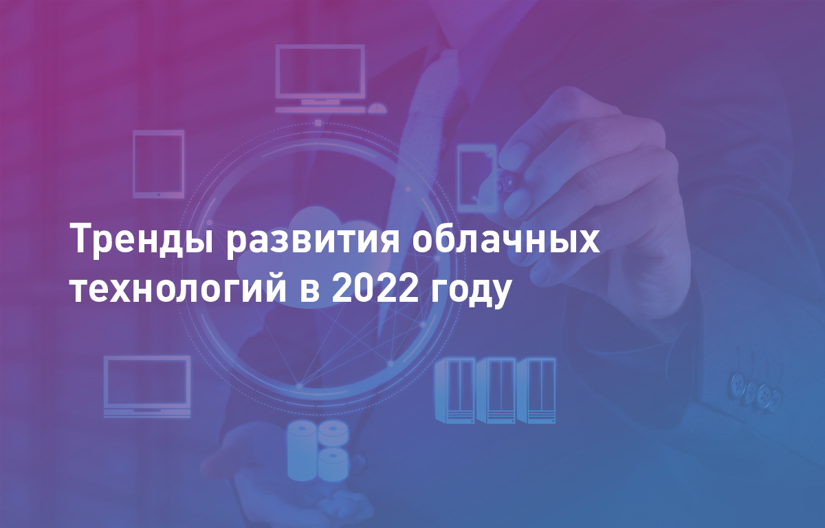 Тренды развития облачных технологий в 2022 году