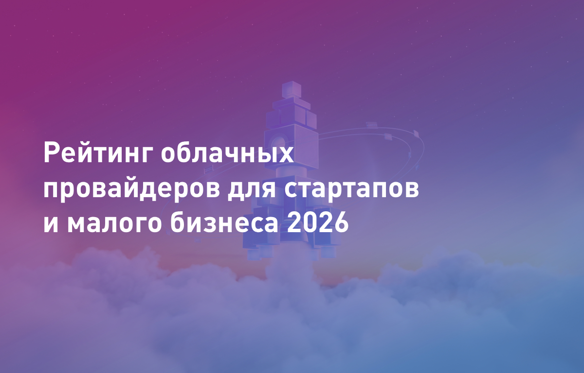 Рейтинг облачных провайдеров для стартапов и малого бизнеса 2026