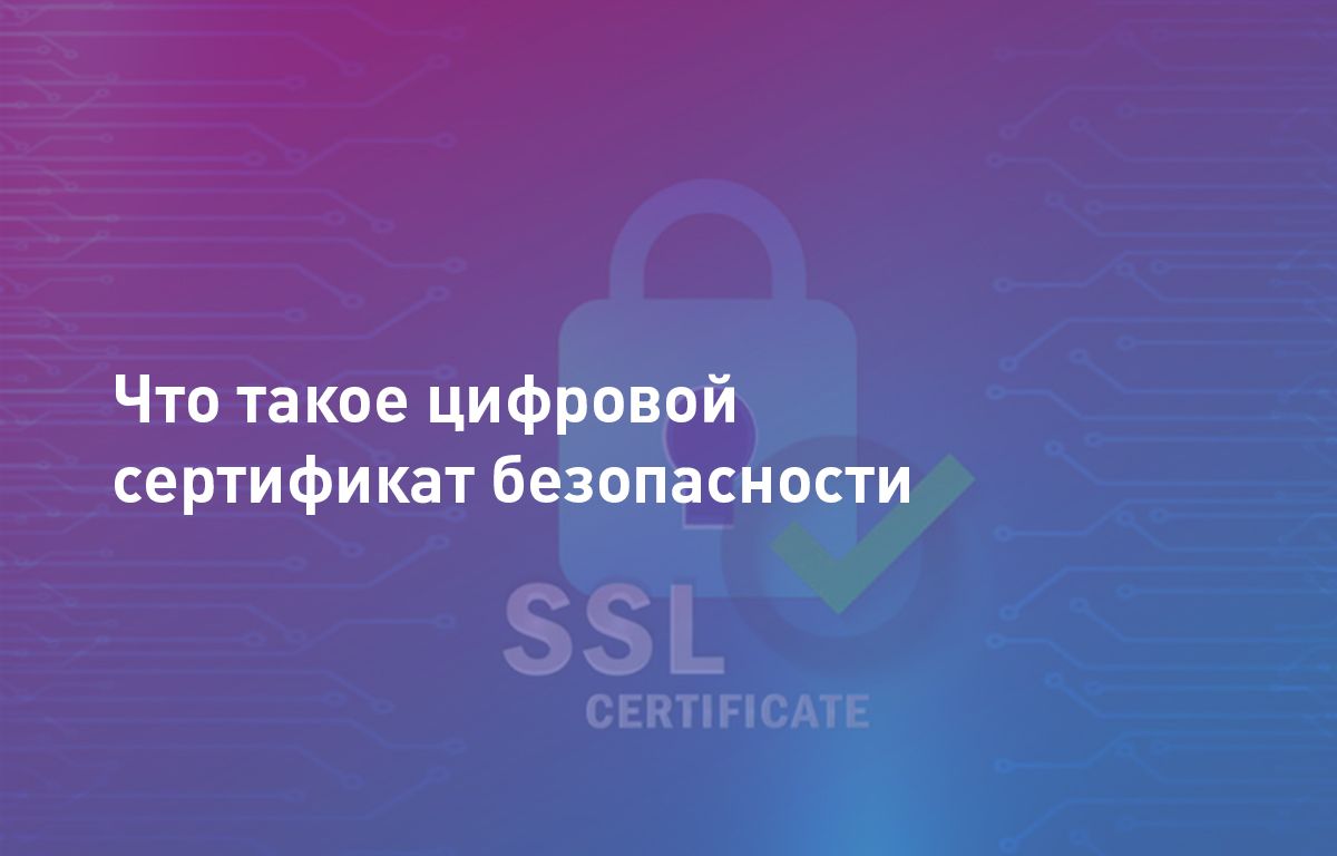 Цифровой сертификат безопасности (SSL). Что это такое, зачем нужен и как работает