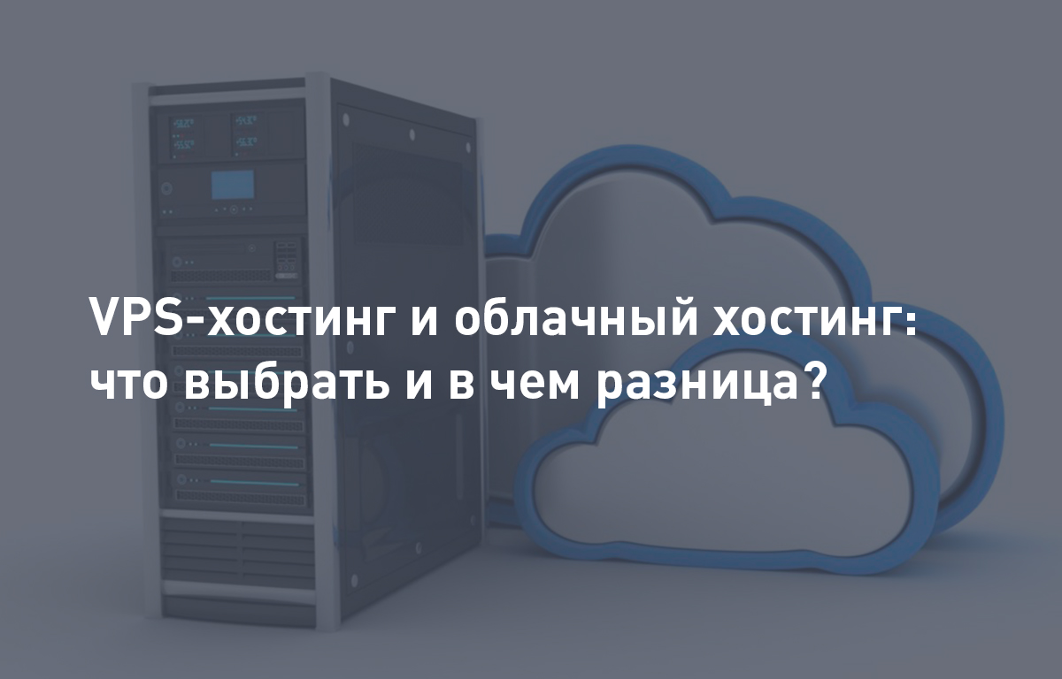 VPS-хостинг и облачный хостинг: что выбрать и в чем разница?