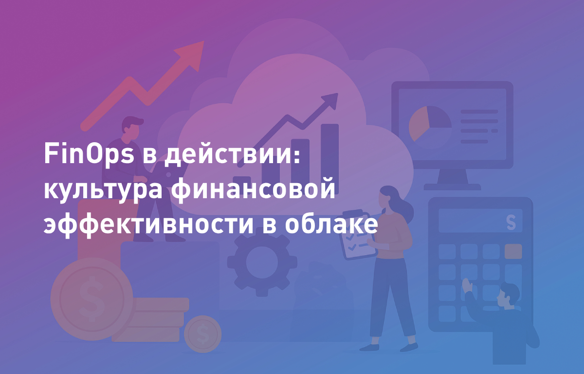 FinOps в действии: культура финансовой эффективности в облаке