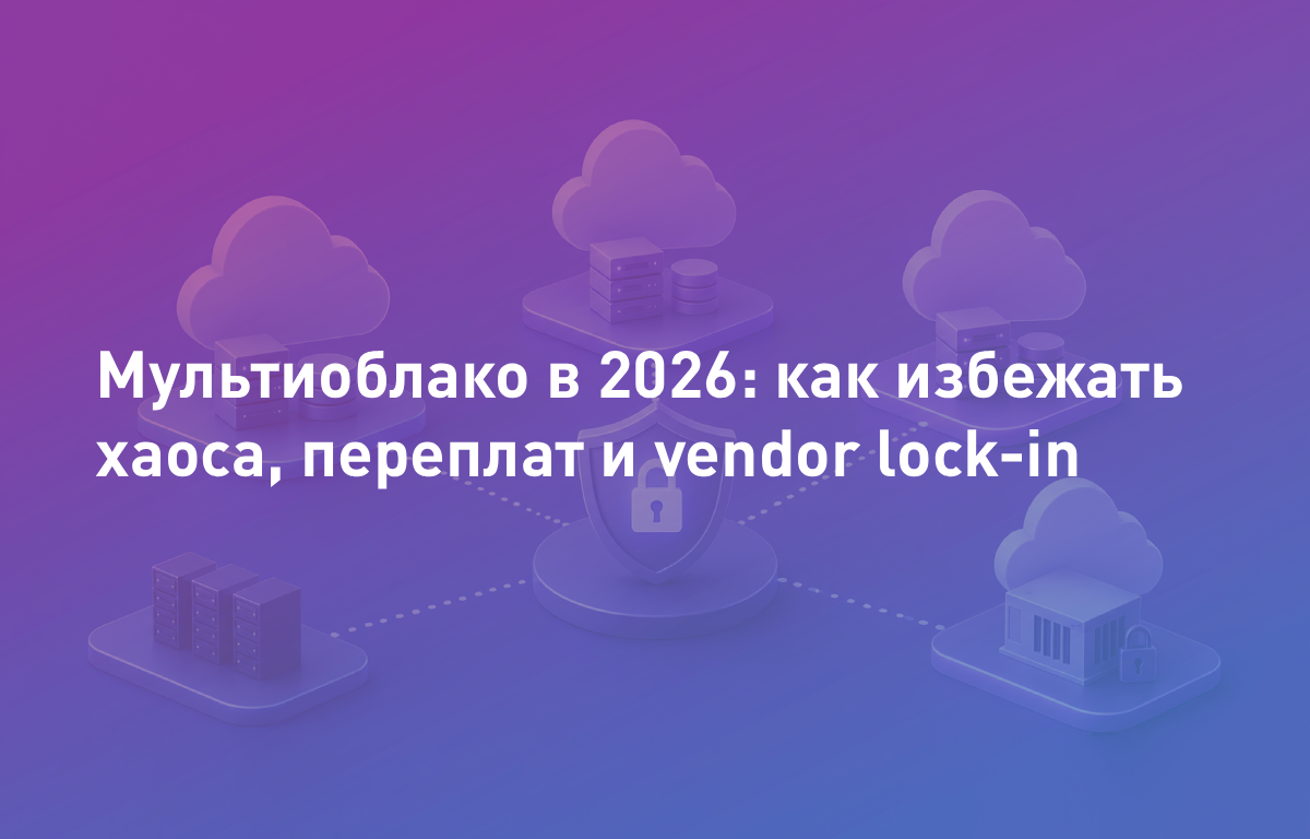 Мультиоблако в 2026: как избежать хаоса, переплат и vendor lock-in