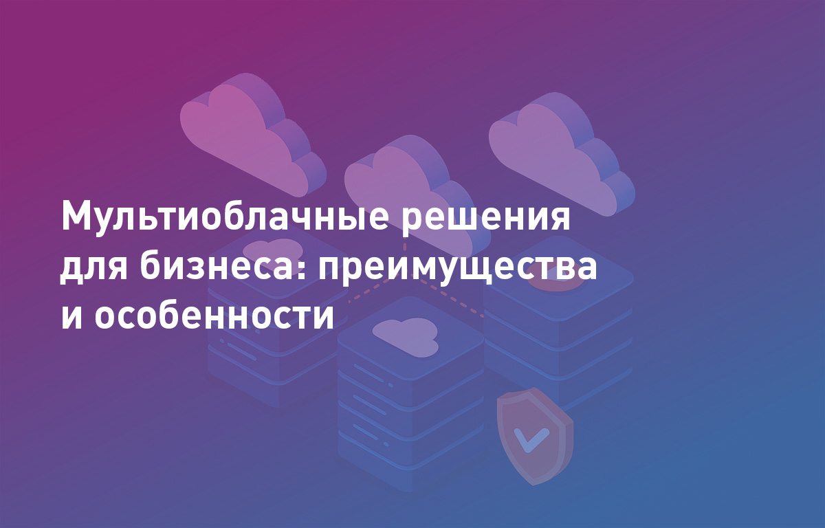 Мультиоблачные решения для бизнеса: преимущества и особенности