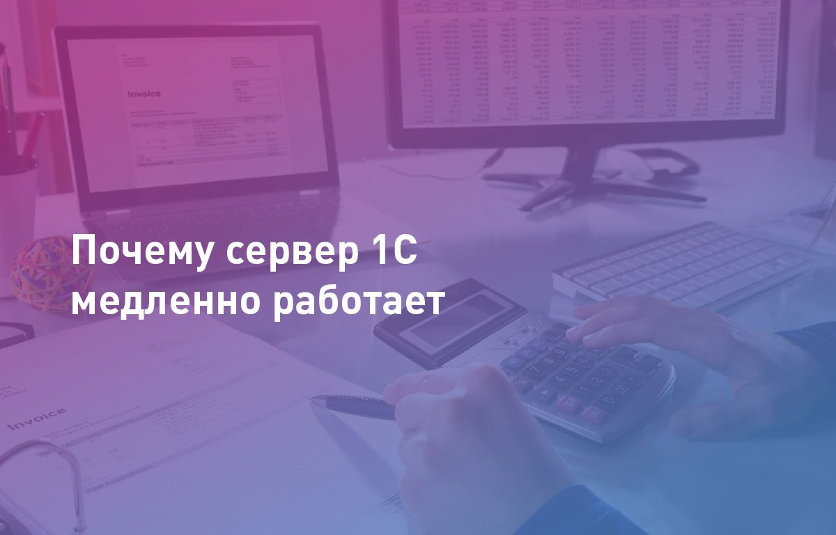 Почему сервер 1С медленно работает