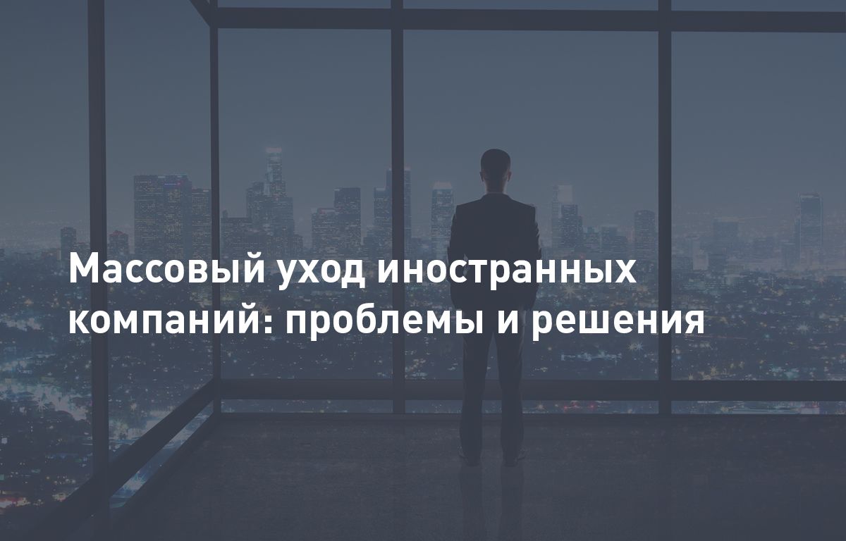 Массовый уход иностранных компаний: проблемы и решения