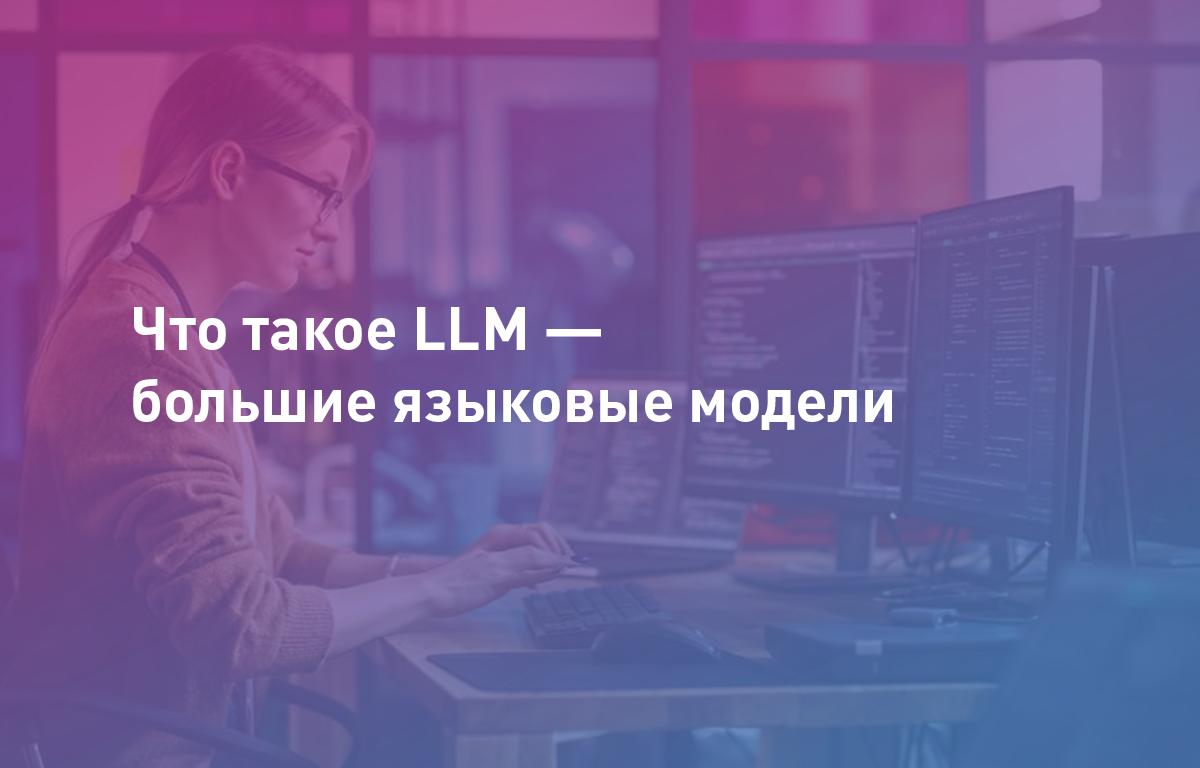 Что такое LLM — большие языковые модели