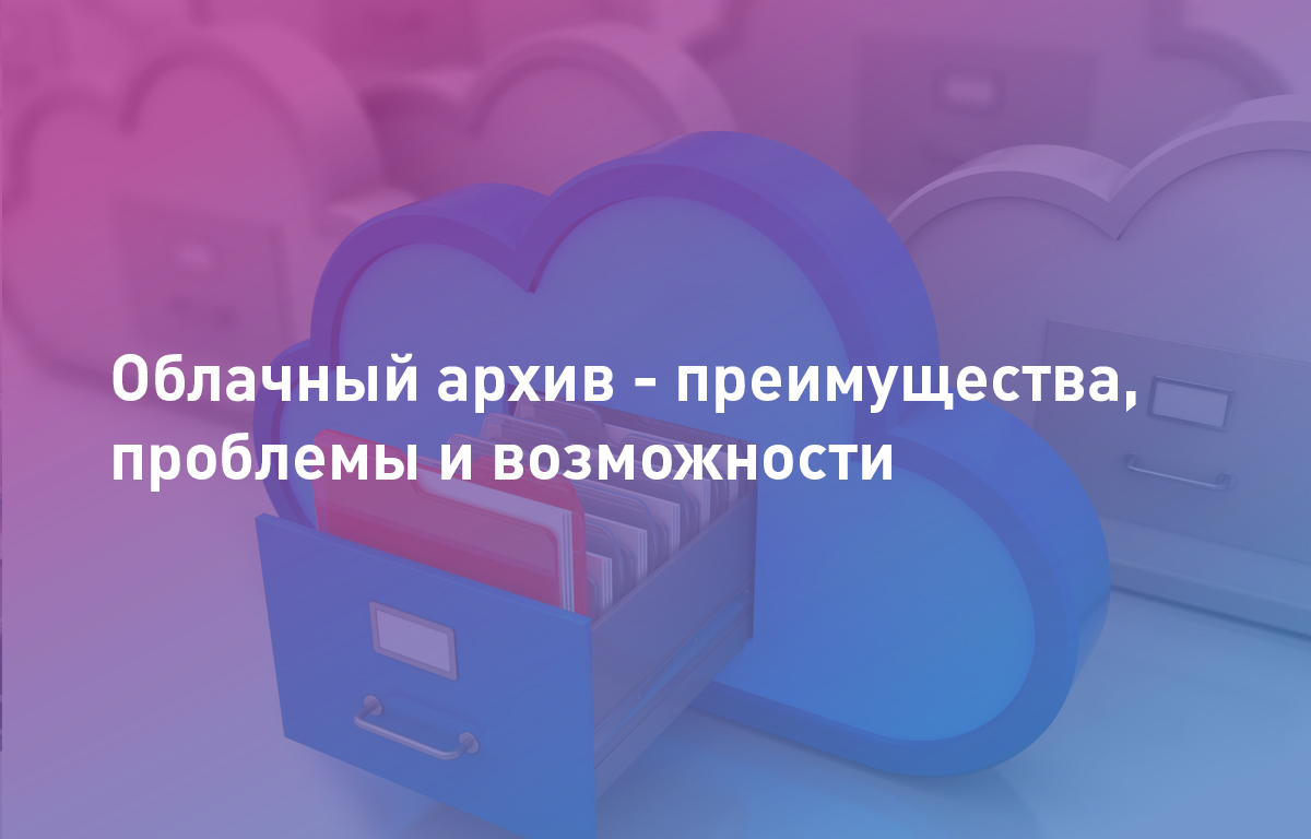 Облачный архив - преимущества, проблемы и возможности