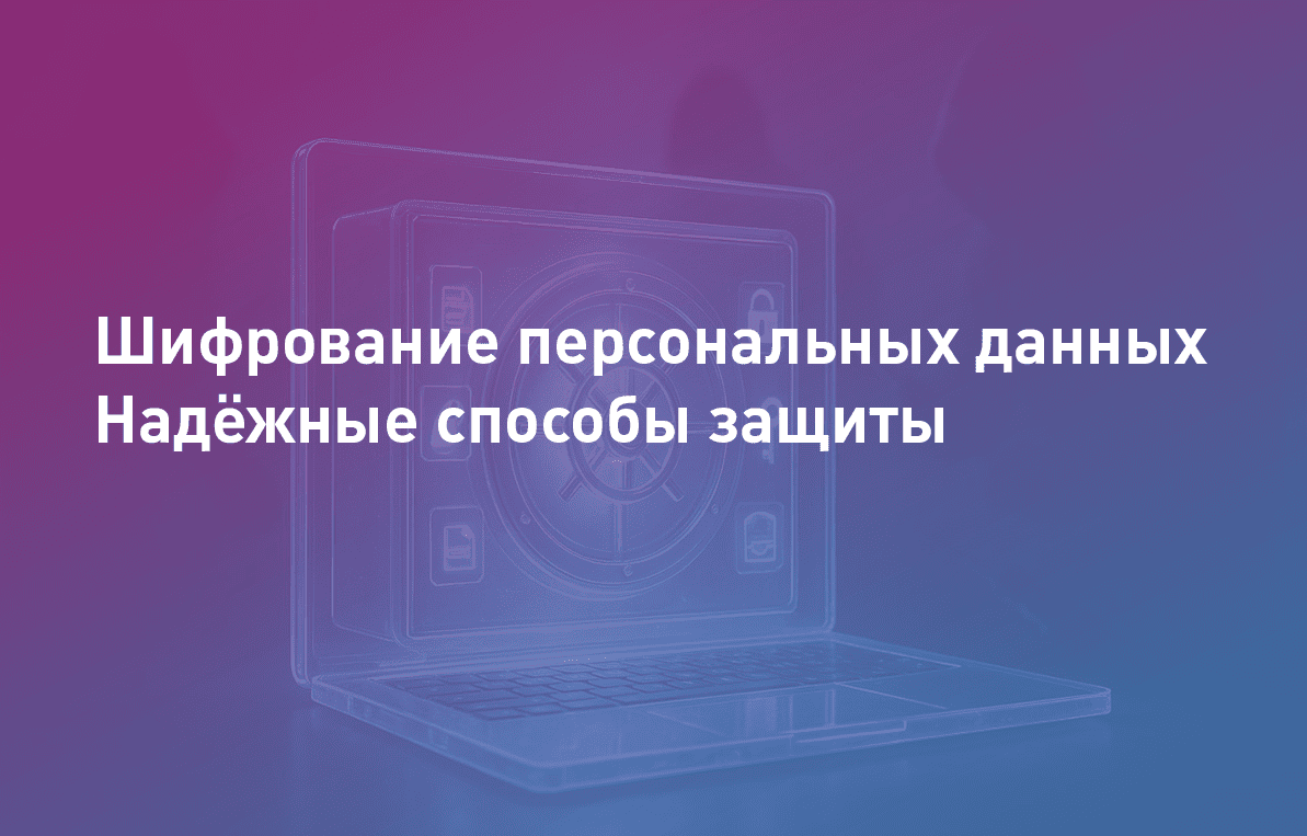 Шифрование персональных данных. Надёжные способы защиты 