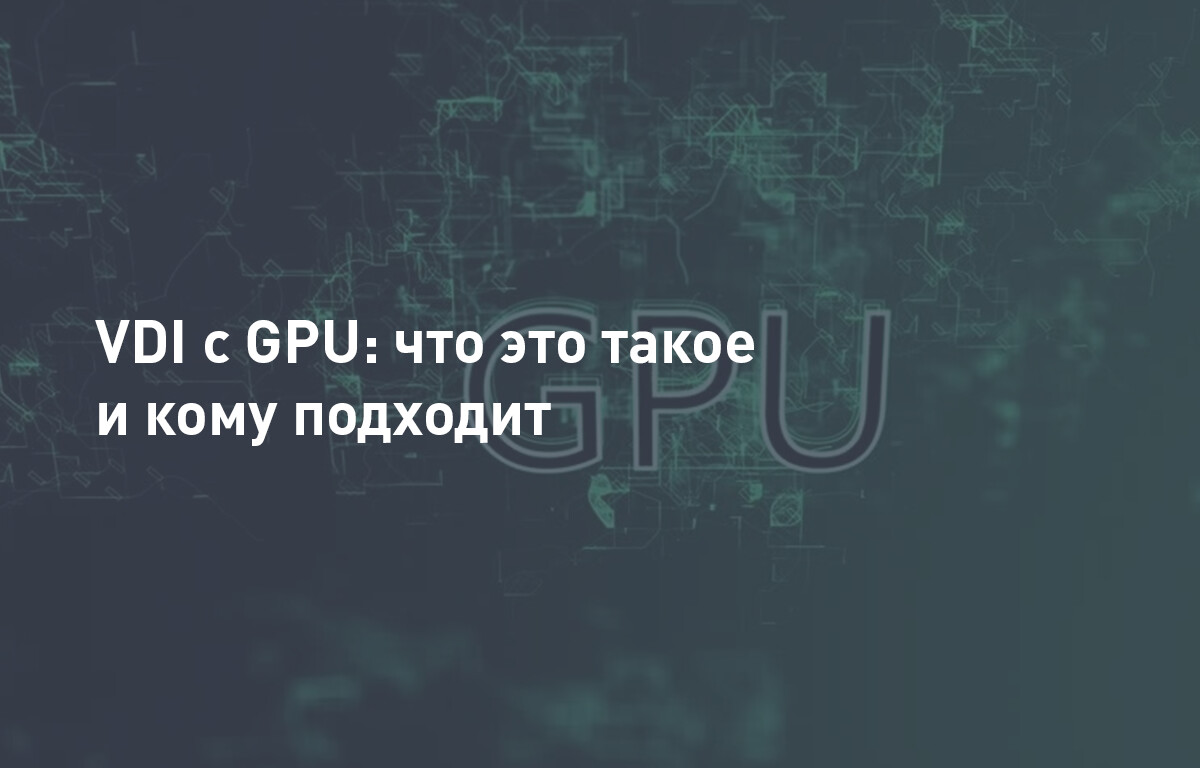 VDI c GPU: что это такое и кому подходит