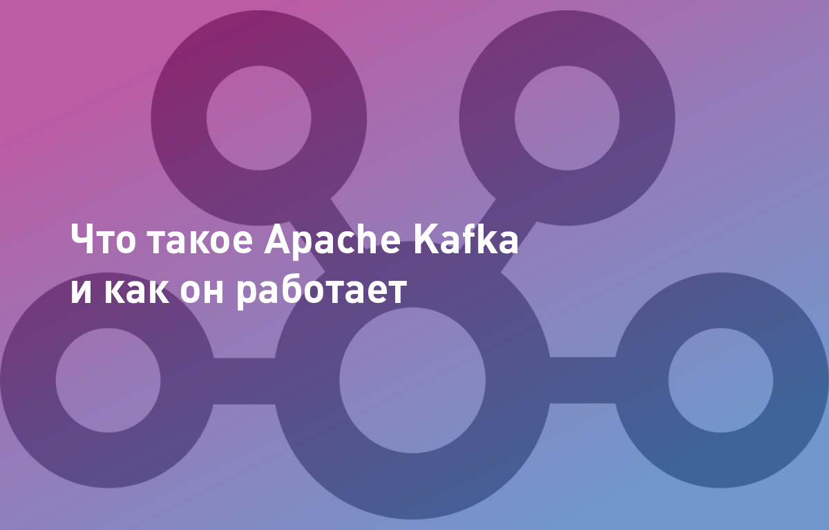 Что такое Apache Kafka и как он работает
