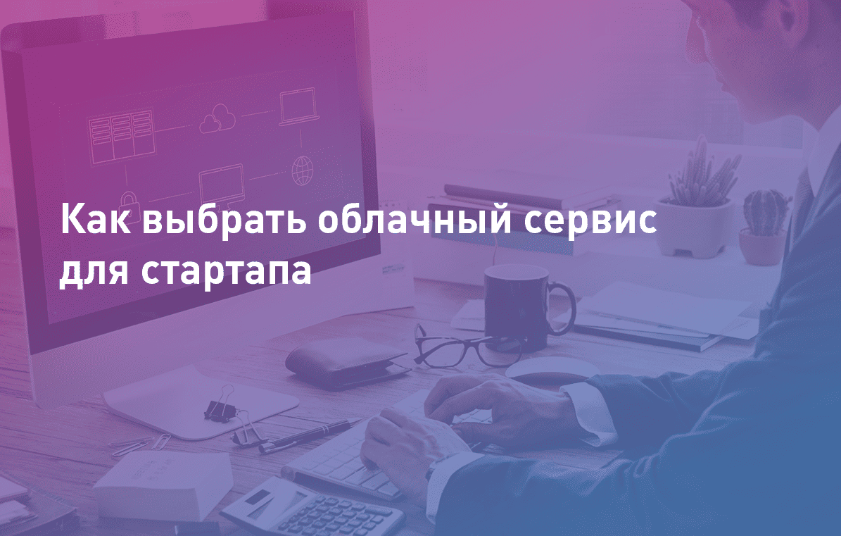 Как выбрать облачный сервис для стартапа