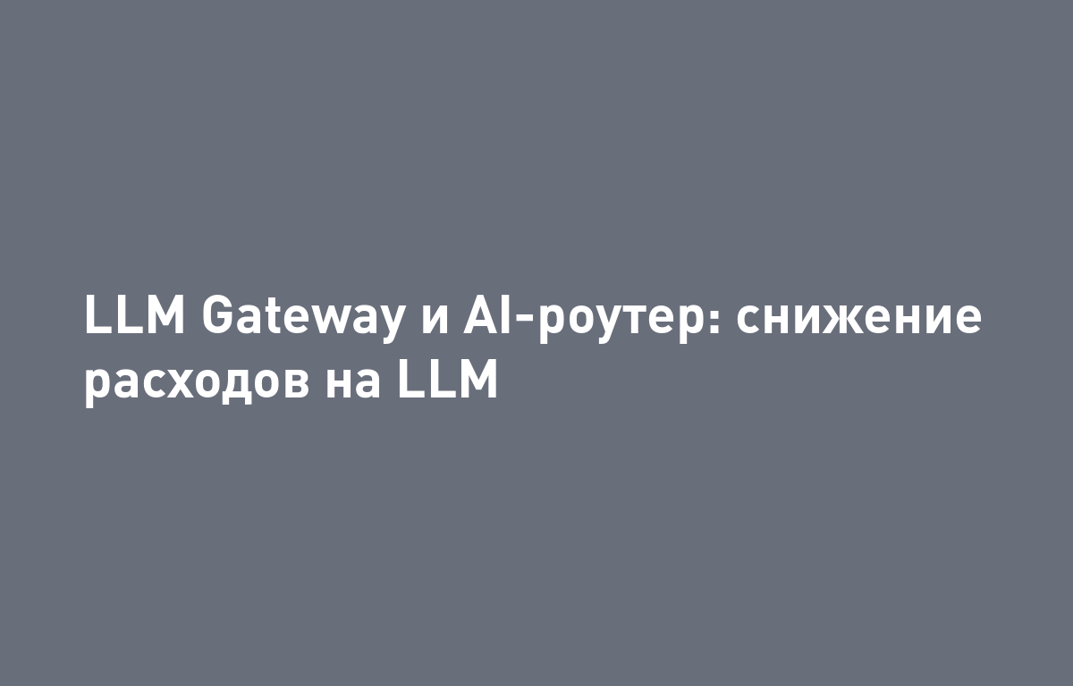 AI-роутер (LLM Gateway) в 2026: маршрутизация запросов между моделями и снижение расходов