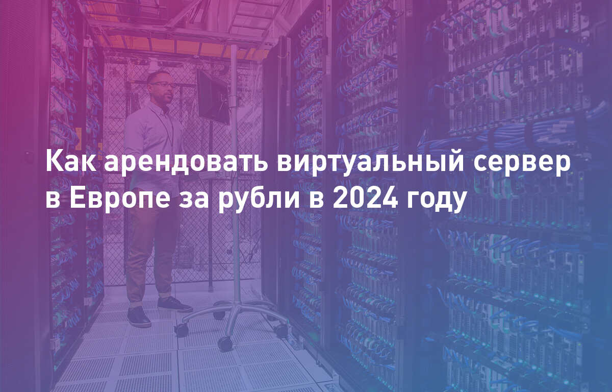 Как арендовать виртуальный сервер в Европе за рубли в 2024 году