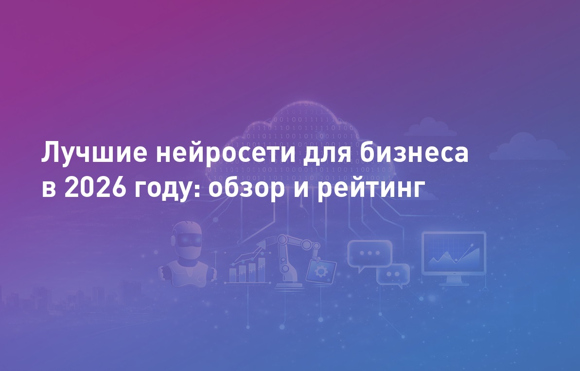 Лучшие нейросети для бизнеса в 2026 году: обзор и рейтинг