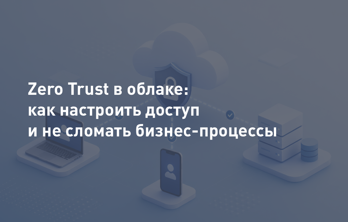 Zero Trust в облаке: как настроить доступ и не сломать бизнес-процессы