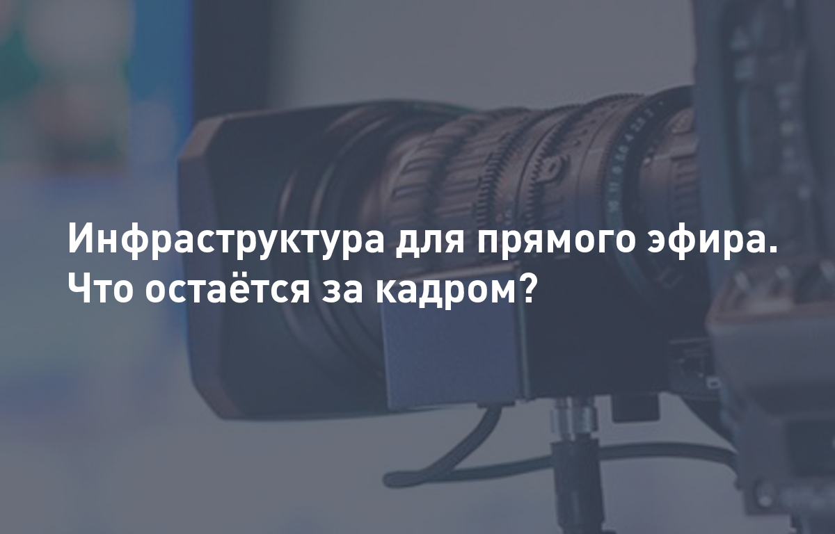 Инфраструктура для прямого эфира. Что остаётся за кадром?