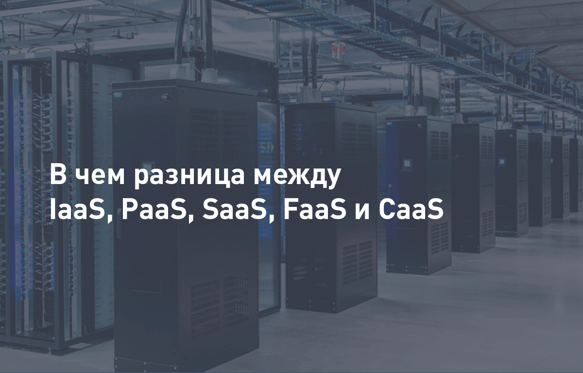 В чем разница между IaaS, PaaS, SaaS, FaaS и CaaS