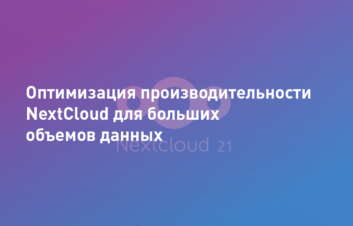 Оптимизация производительности NextCloud для больших объемов данных