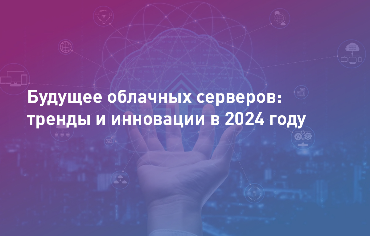 Будущее облачных серверов: тренды и инновации в 2024 году