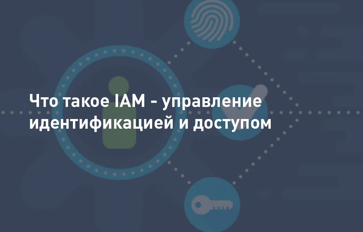 Что такое IAM - управление идентификацией и доступом